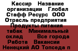 Кассир › Название организации ­ Глобал Стафф Ресурс, ООО › Отрасль предприятия ­ Продукты питания, табак › Минимальный оклад ­ 1 - Все города Работа » Вакансии   . Ненецкий АО,Топседа п.